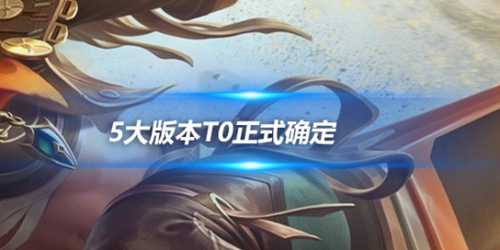 王者新赛季开启仅10天，5大版本T0正式确定